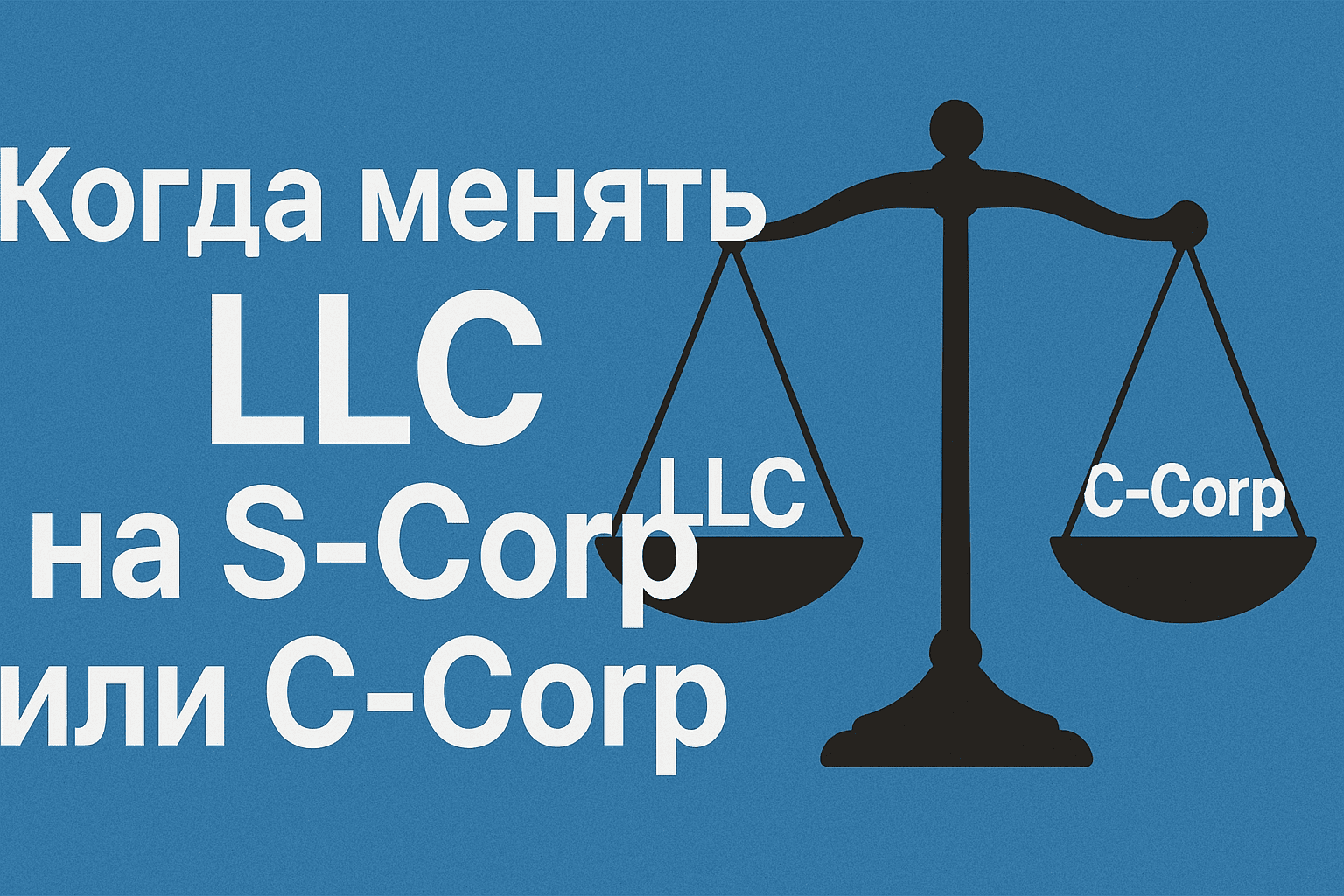 Обложка статьи: когда пора менять LLC на S-Corp или C-Corp